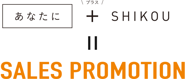 あなたに ＋ SHIKOU = SALES PROMOTION